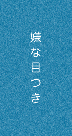嫌な目つき