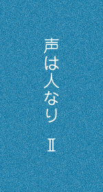 声は人なりⅡ